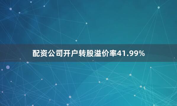 配资公司开户转股溢价率41.99%