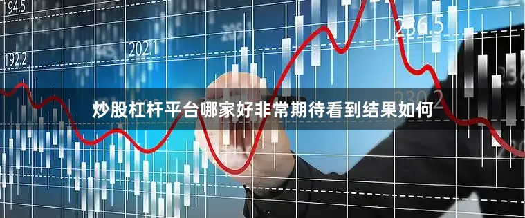 炒股杠杆平台哪家好非常期待看到结果如何
