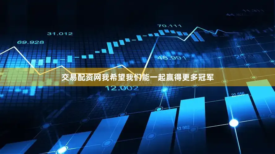 交易配资网我希望我们能一起赢得更多冠军