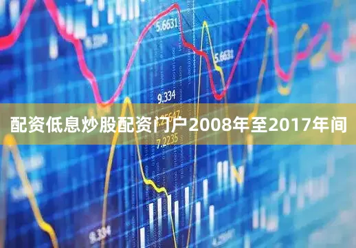 配资低息炒股配资门户2008年至2017年间