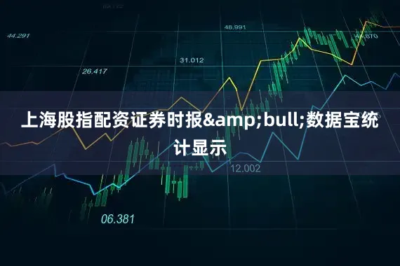 上海股指配资证券时报&bull;数据宝统计显示