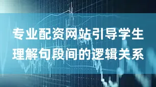 专业配资网站引导学生理解句段间的逻辑关系