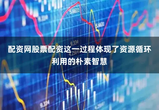 配资网股票配资这一过程体现了资源循环利用的朴素智慧