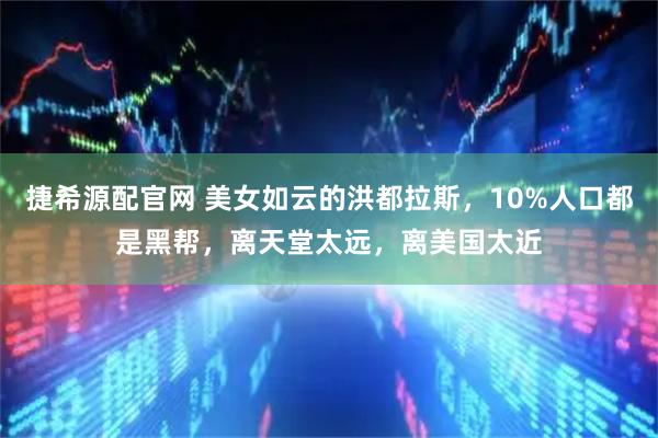 捷希源配官网 美女如云的洪都拉斯，10%人口都是黑帮，离天堂太远，离美国太近