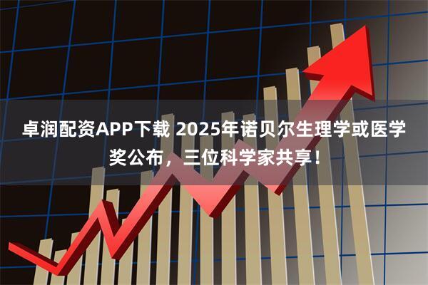 卓润配资APP下载 2025年诺贝尔生理学或医学奖公布，三位科学家共享！