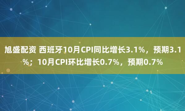 旭盛配资 西班牙10月CPI同比增长3.1%，预期3.1%；10月CPI环比增长0.7%，预期0.7%