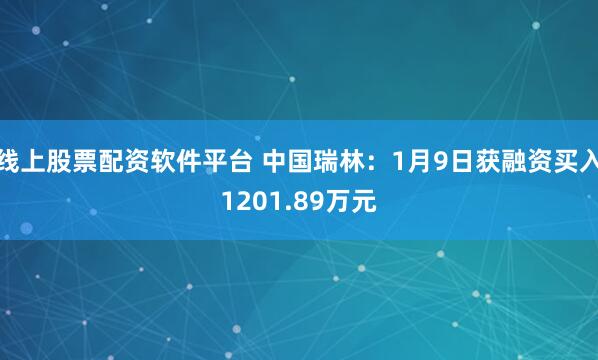 线上股票配资软件平台 中国瑞林：1月9日获融资买入1201.89万元