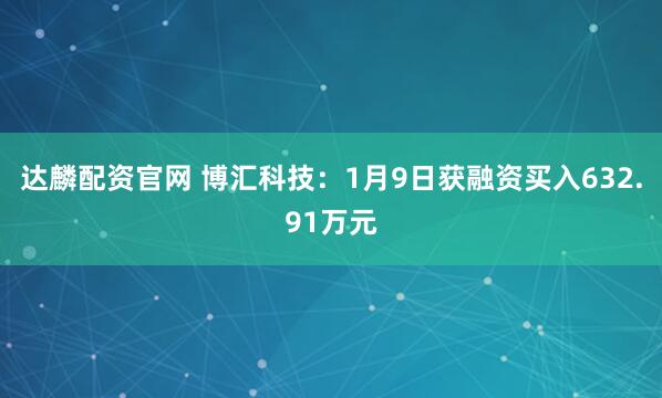 达麟配资官网 博汇科技：1月9日获融资买入632.91万元
