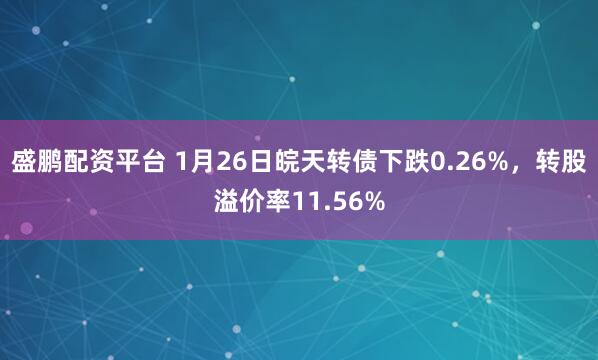 盛鹏配资平台 1月26日皖天转债下跌0.26%，转股溢价率11.56%