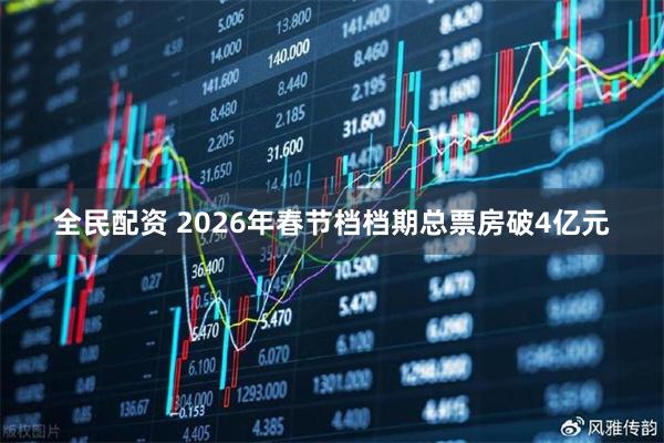 全民配资 2026年春节档档期总票房破4亿元