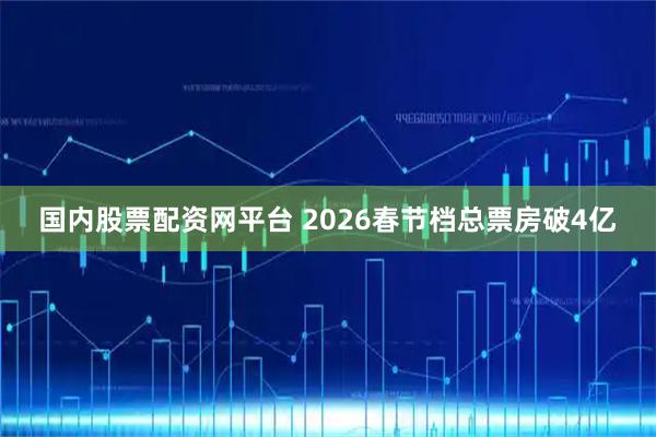 国内股票配资网平台 2026春节档总票房破4亿